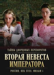 Тайны дворцовых переворотов. Россия, век XVIII. Фильм 5. Вторая невеста императора