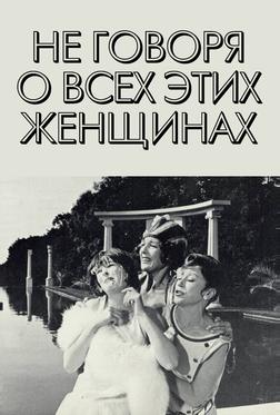 Не говоря о всех этих женщинах